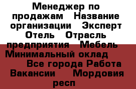 Менеджер по продажам › Название организации ­ Эксперт Отель › Отрасль предприятия ­ Мебель › Минимальный оклад ­ 50 000 - Все города Работа » Вакансии   . Мордовия респ.